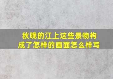 秋晚的江上这些景物构成了怎样的画面怎么样写