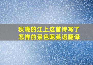 秋晚的江上这首诗写了怎样的景色呢英语翻译