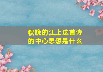 秋晚的江上这首诗的中心思想是什么