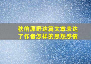 秋的原野这篇文章表达了作者怎样的思想感情