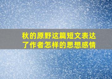 秋的原野这篇短文表达了作者怎样的思想感情