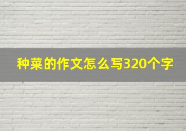 种菜的作文怎么写320个字