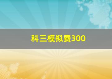 科三模拟费300