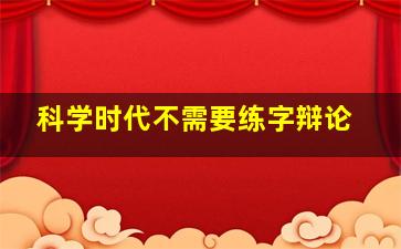 科学时代不需要练字辩论