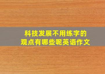 科技发展不用练字的观点有哪些呢英语作文