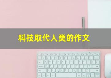 科技取代人类的作文