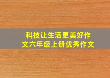 科技让生活更美好作文六年级上册优秀作文