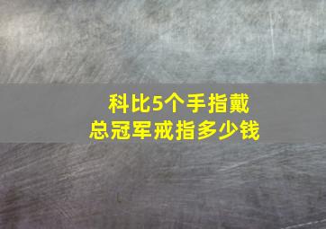 科比5个手指戴总冠军戒指多少钱