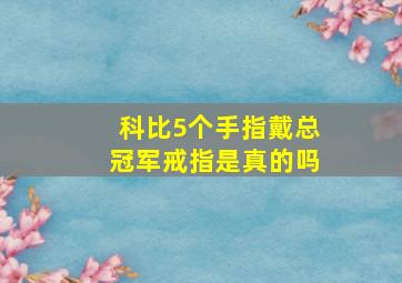 科比5个手指戴总冠军戒指是真的吗