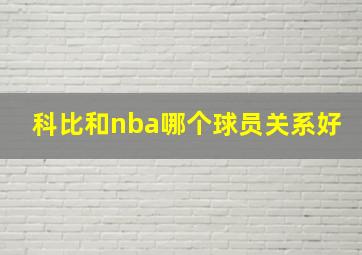 科比和nba哪个球员关系好