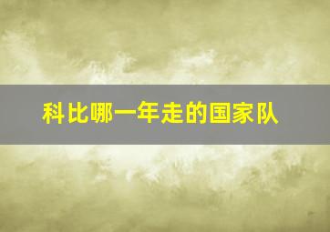 科比哪一年走的国家队