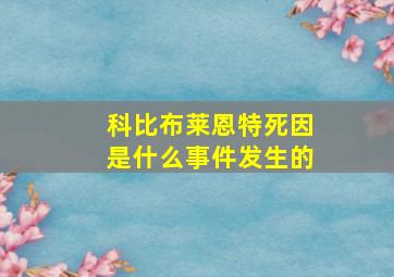 科比布莱恩特死因是什么事件发生的