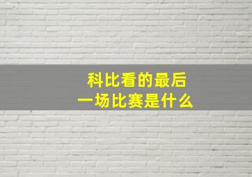 科比看的最后一场比赛是什么