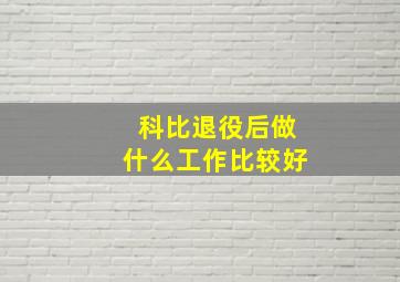 科比退役后做什么工作比较好