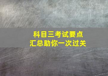 科目三考试要点汇总助你一次过关