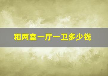 租两室一厅一卫多少钱