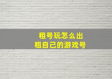 租号玩怎么出租自己的游戏号