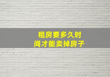 租房要多久时间才能卖掉房子