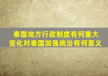 秦国地方行政制度有何重大变化对秦国加强统治有何意义