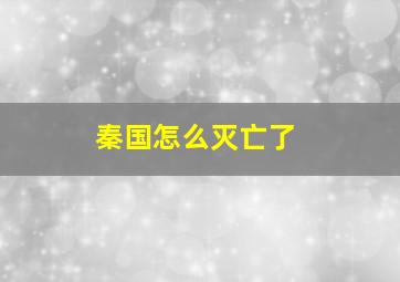 秦国怎么灭亡了