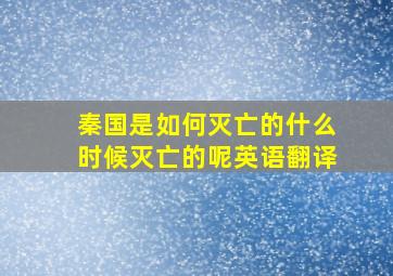 秦国是如何灭亡的什么时候灭亡的呢英语翻译