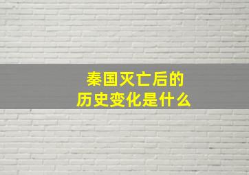 秦国灭亡后的历史变化是什么