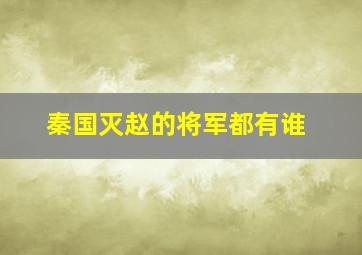 秦国灭赵的将军都有谁