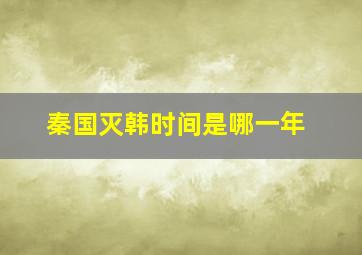 秦国灭韩时间是哪一年