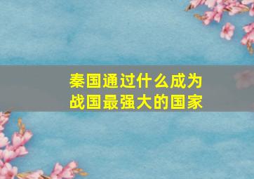 秦国通过什么成为战国最强大的国家