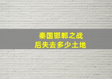 秦国邯郸之战后失去多少土地