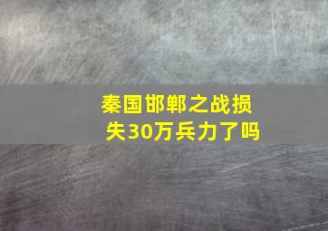 秦国邯郸之战损失30万兵力了吗