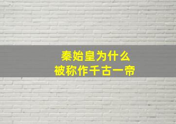 秦始皇为什么被称作千古一帝