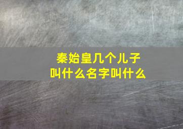 秦始皇几个儿子叫什么名字叫什么