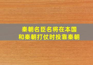 秦朝名臣名将在本国和秦朝打仗时投靠秦朝