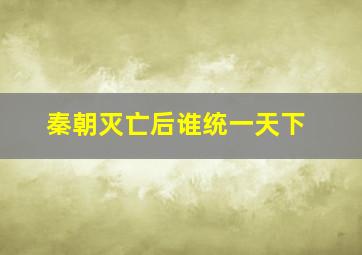 秦朝灭亡后谁统一天下