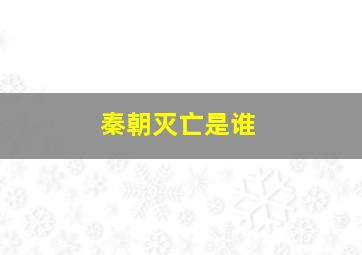 秦朝灭亡是谁