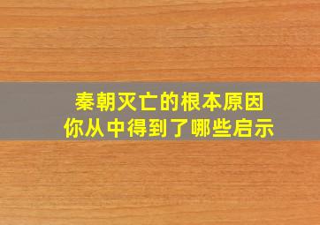 秦朝灭亡的根本原因你从中得到了哪些启示