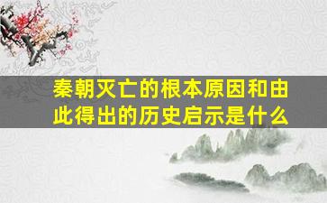 秦朝灭亡的根本原因和由此得出的历史启示是什么