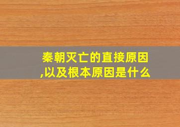 秦朝灭亡的直接原因,以及根本原因是什么