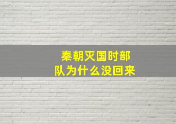 秦朝灭国时部队为什么没回来