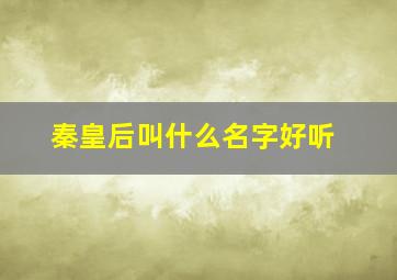 秦皇后叫什么名字好听