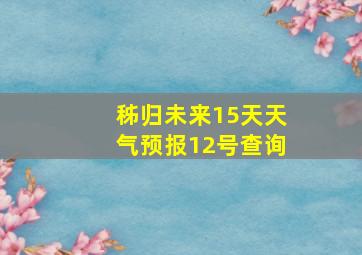 秭归未来15天天气预报12号查询