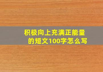 积极向上充满正能量的短文100字怎么写