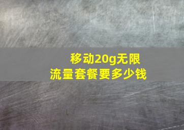 移动20g无限流量套餐要多少钱