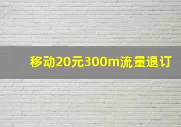 移动20元300m流量退订