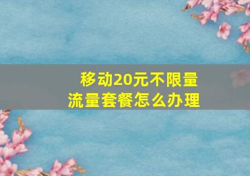 移动20元不限量流量套餐怎么办理