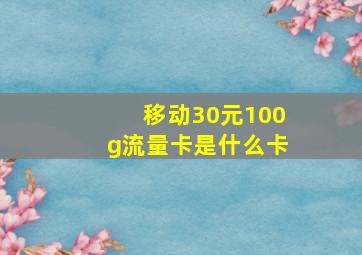 移动30元100g流量卡是什么卡