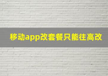 移动app改套餐只能往高改