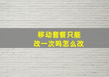 移动套餐只能改一次吗怎么改