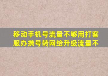 移动手机号流量不够用打客服办携号转网给升级流量不